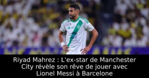 Riyad Mahrez : L&rsquo;ex-star de Manchester City révèle son rêve de jouer avec Lionel Messi à Barcelone