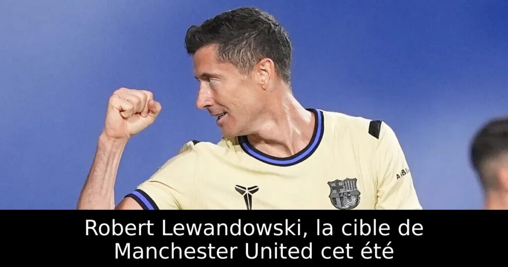 Robert Lewandowski, la cible de Manchester United cet été