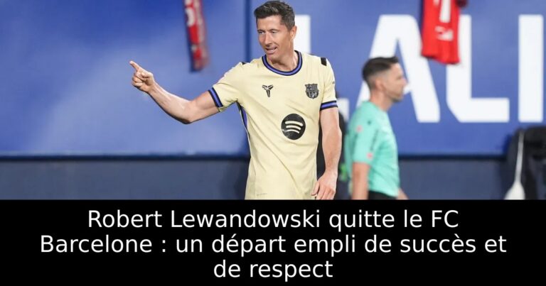 Robert Lewandowski quitte le FC Barcelone : un départ empli de succès et de respect