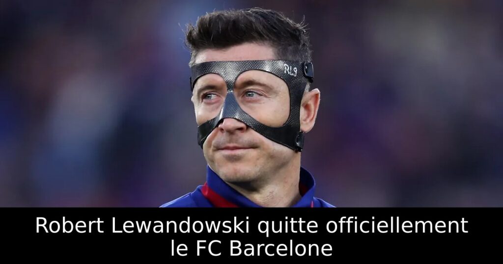 Robert Lewandowski quitte officiellement le FC Barcelone