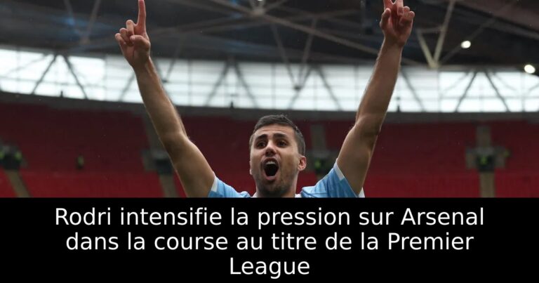 Rodri intensifie la pression sur Arsenal dans la course au titre de la Premier League