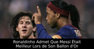 Ronaldinho Admet Que Messi Était Meilleur Lors de Son Ballon d&rsquo;Or