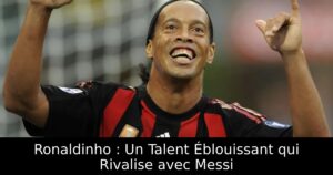 Ronaldinho : Un Talent Éblouissant qui Rivalise avec Messi