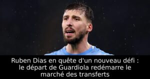 Ruben Dias en quête d&rsquo;un nouveau défi : le départ de Guardiola redémarre le marché des transferts