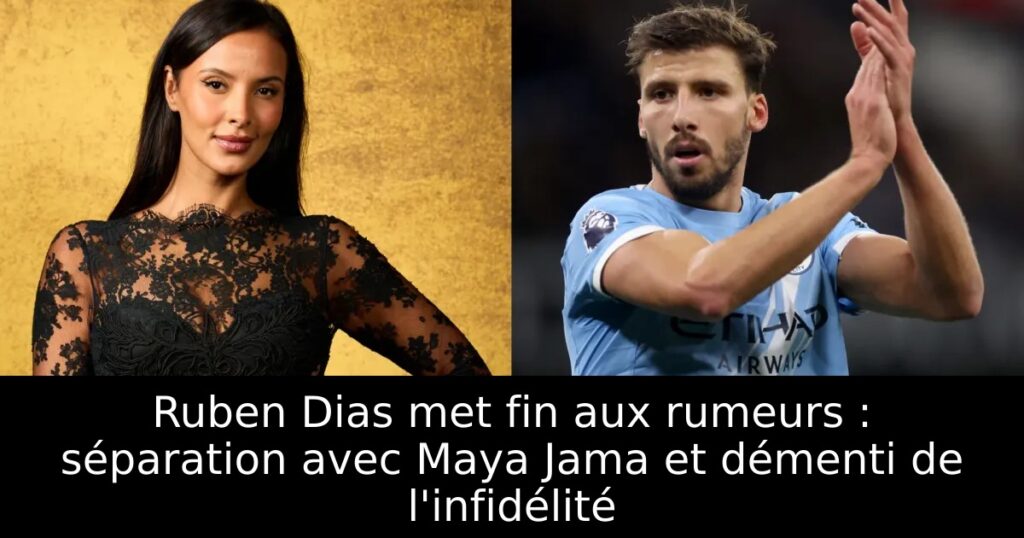 Ruben Dias met fin aux rumeurs : séparation avec Maya Jama et démenti de l&rsquo;infidélité