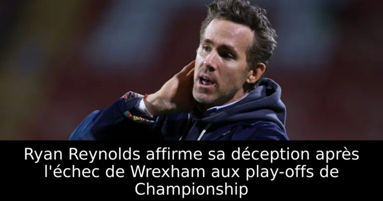 Ryan Reynolds affirme sa déception après l'échec de Wrexham aux play-offs de Championship