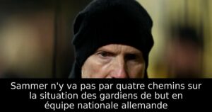 Sammer n&rsquo;y va pas par quatre chemins sur la situation des gardiens de but en équipe nationale allemande