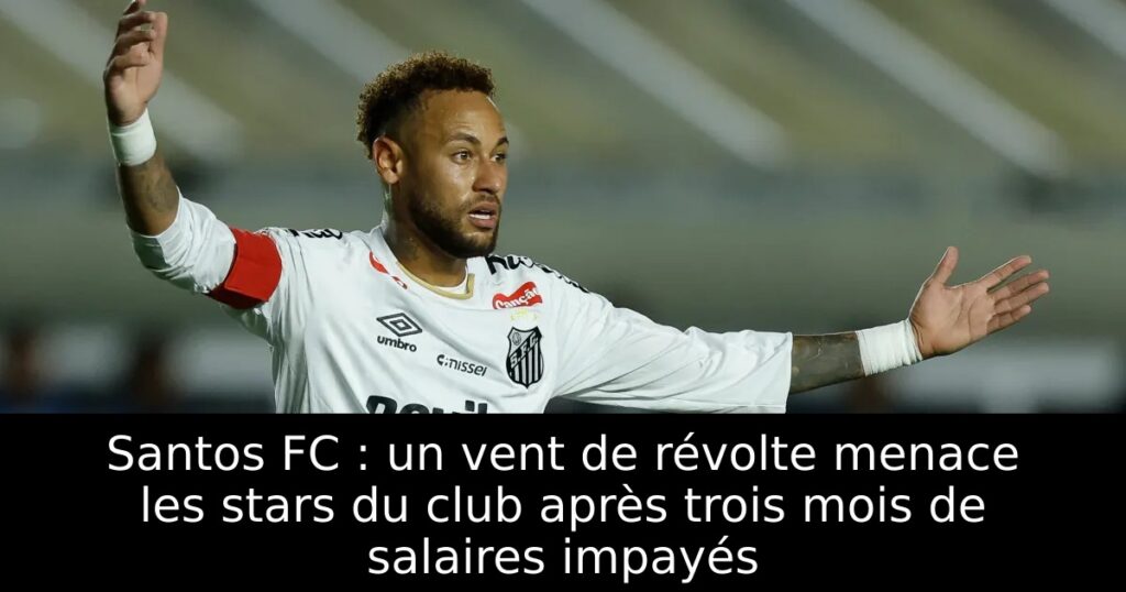 Santos FC : un vent de révolte menace les stars du club après trois mois de salaires impayés