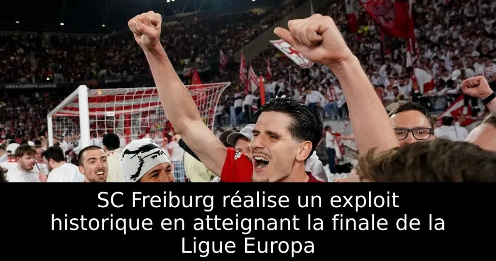 SC Freiburg réalise un exploit historique en atteignant la finale de la Ligue Europa