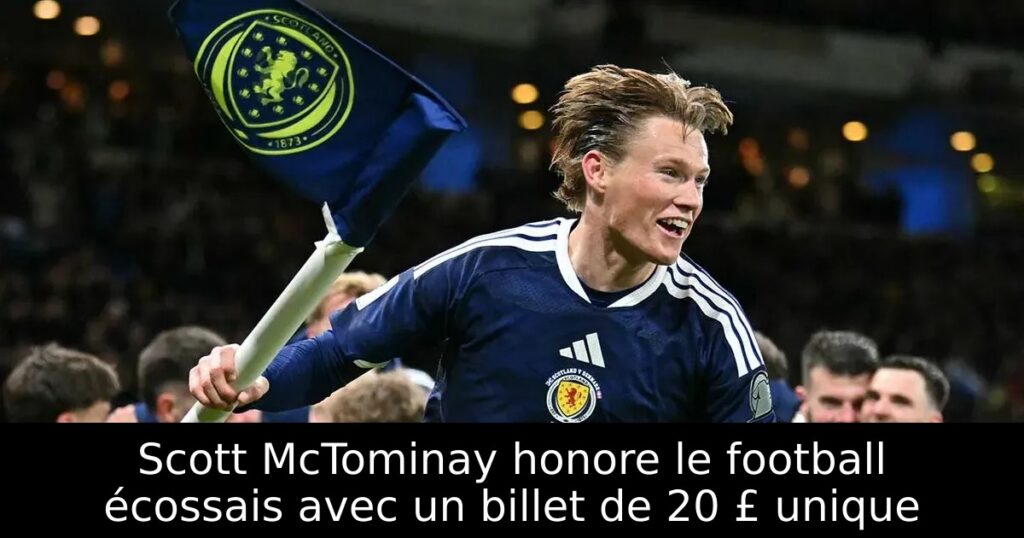 Scott McTominay honore le football écossais avec un billet de 20 £ unique