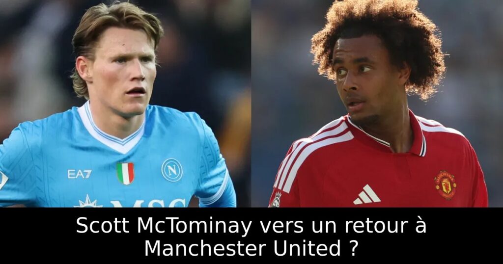 Scott McTominay vers un retour à Manchester United ?