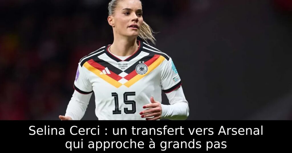 Selina Cerci : un transfert vers Arsenal qui approche à grands pas