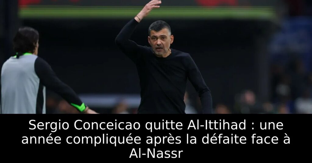 Sergio Conceicao quitte Al-Ittihad : une année compliquée après la défaite face à Al-Nassr