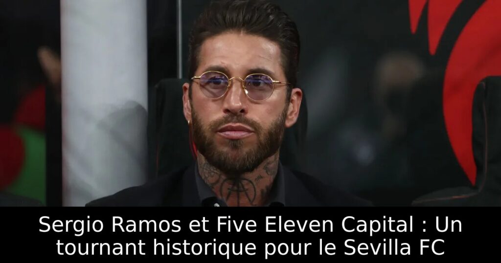 Sergio Ramos et Five Eleven Capital : Un tournant historique pour le Sevilla FC