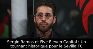 Sergio Ramos et Five Eleven Capital : Un tournant historique pour le Sevilla FC