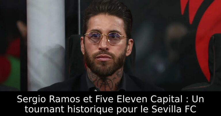 Sergio Ramos et Five Eleven Capital : Un tournant historique pour le Sevilla FC