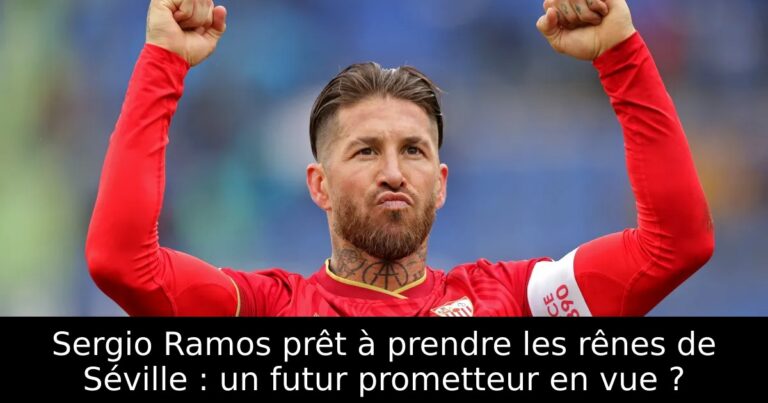 Sergio Ramos prêt à prendre les rênes de Séville : un futur prometteur en vue ?
