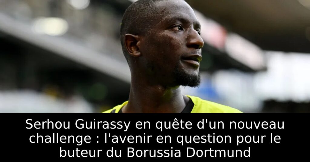 Serhou Guirassy en quête d&rsquo;un nouveau challenge : l&rsquo;avenir en question pour le buteur du Borussia Dortmund