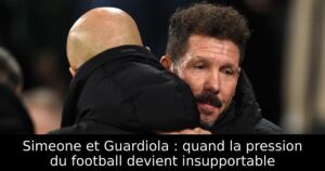Simeone et Guardiola : quand la pression du football devient insupportable