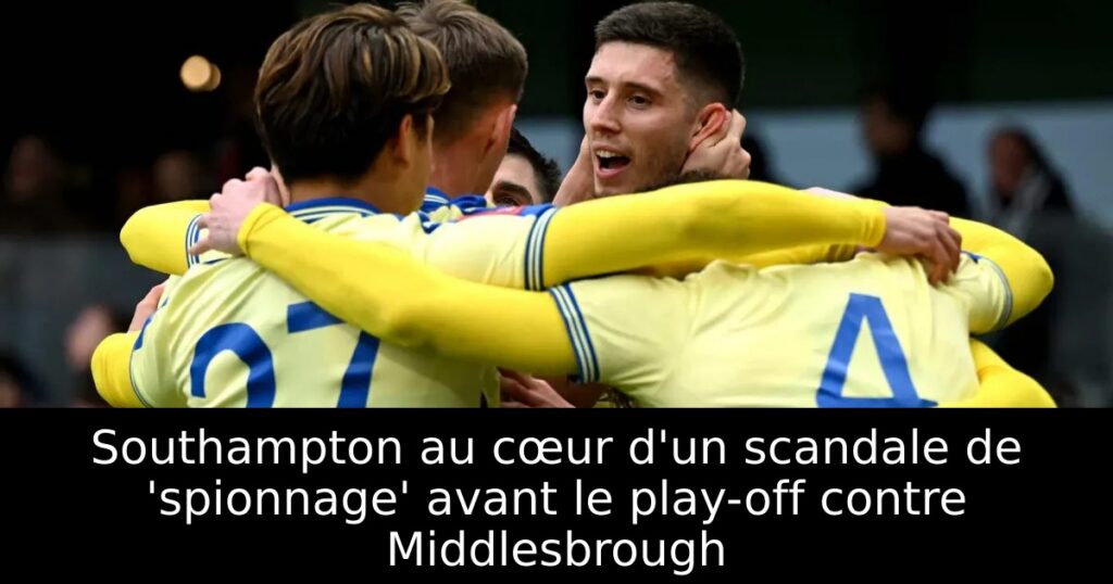 Southampton au cœur d&rsquo;un scandale de &lsquo;spionnage&rsquo; avant le play-off contre Middlesbrough