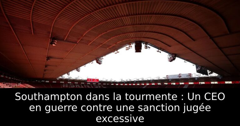 Southampton dans la tourmente : Un CEO en guerre contre une sanction jugée excessive