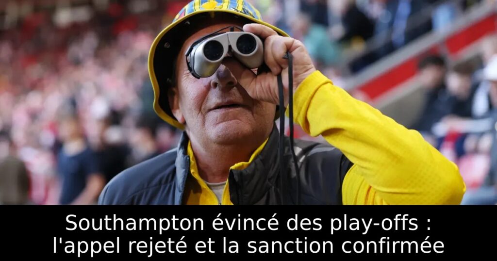 Southampton évincé des play-offs : l&rsquo;appel rejeté et la sanction confirmée