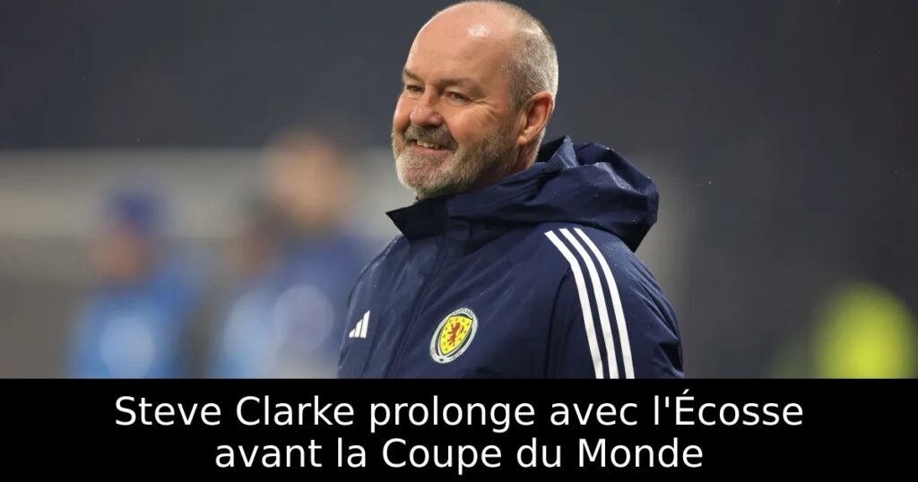 Steve Clarke prolonge avec l&rsquo;Écosse avant la Coupe du Monde