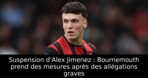 Suspension d&rsquo;Alex Jimenez : Bournemouth prend des mesures après des allégations graves