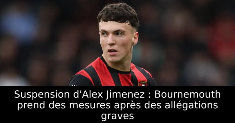 Suspension d'Alex Jimenez : Bournemouth prend des mesures après des allégations graves