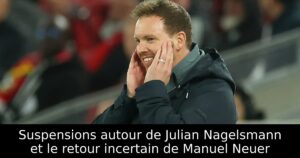 Suspensions autour de Julian Nagelsmann et le retour incertain de Manuel Neuer