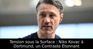 Tension sous la Surface : Niko Kovac à Dortmund, un Contraste Étonnant
