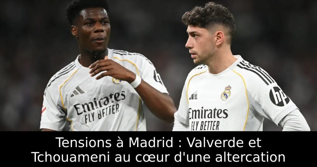 Tensions à Madrid : Valverde et Tchouameni au cœur d&rsquo;une altercation