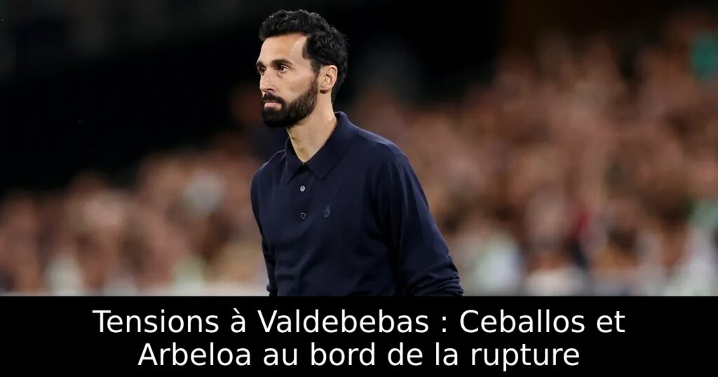 Tensions à Valdebebas : Ceballos et Arbeloa au bord de la rupture