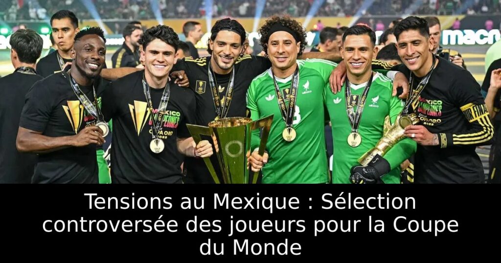Tensions au Mexique : Sélection controversée des joueurs pour la Coupe du Monde