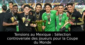 Tensions au Mexique : Sélection controversée des joueurs pour la Coupe du Monde