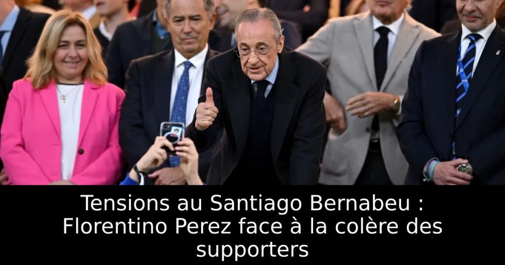 Tensions au Santiago Bernabeu : Florentino Perez face à la colère des supporters