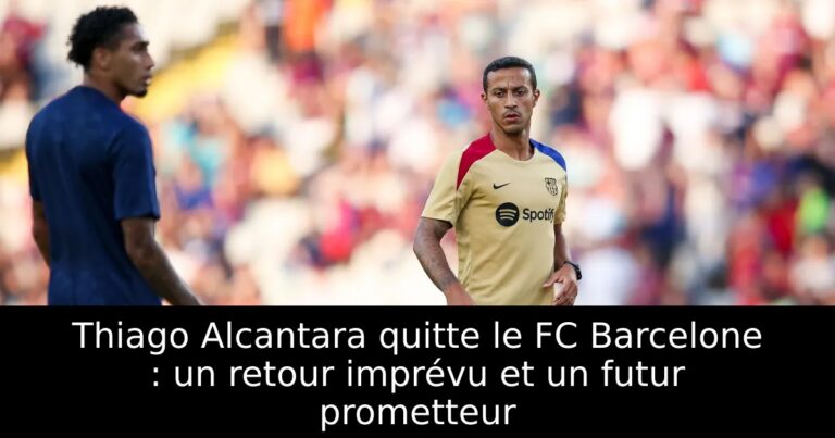 Thiago Alcantara quitte le FC Barcelone : un retour imprévu et un futur prometteur