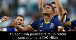 Thiago Silva pourrait faire un retour sensationnel à l&rsquo;AC Milan