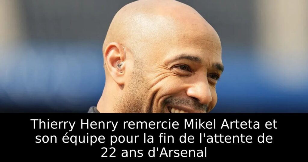 Thierry Henry remercie Mikel Arteta et son équipe pour la fin de l&rsquo;attente de 22 ans d&rsquo;Arsenal