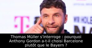Thomas Müller s&rsquo;interroge : pourquoi Anthony Gordon a-t-il choisi Barcelone plutôt que le Bayern ?