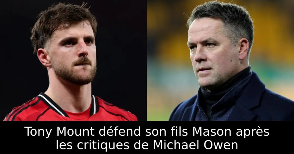 Tony Mount défend son fils Mason après les critiques de Michael Owen