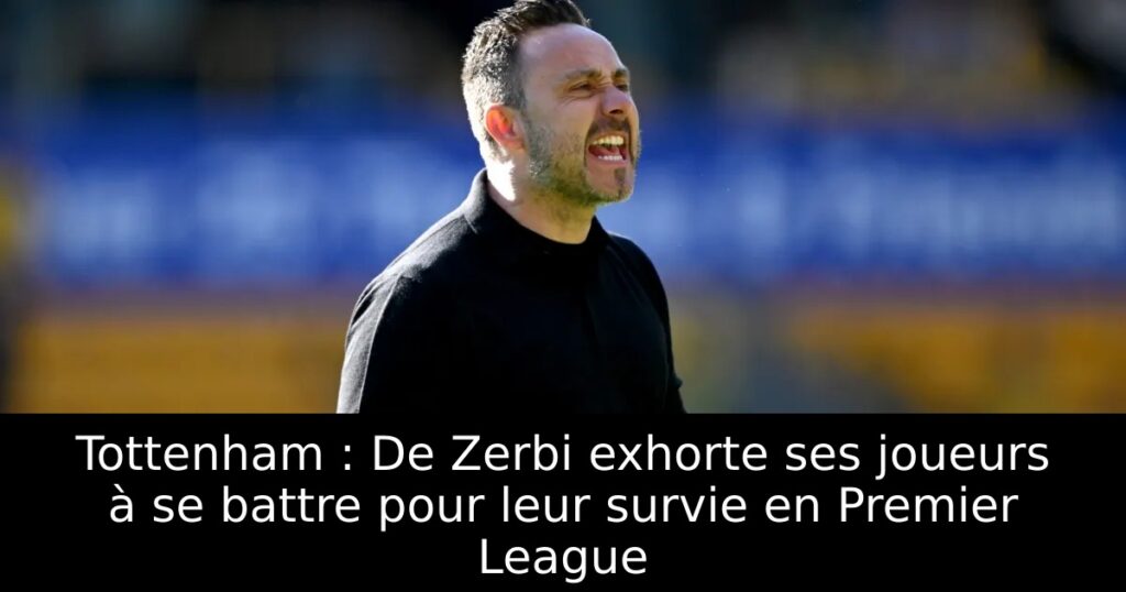 Tottenham : De Zerbi exhorte ses joueurs à se battre pour leur survie en Premier League