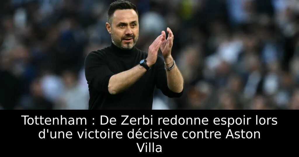 Tottenham : De Zerbi redonne espoir lors d&rsquo;une victoire décisive contre Aston Villa