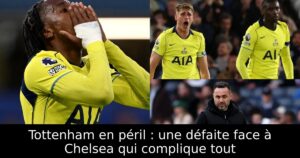 Tottenham en péril : une défaite face à Chelsea qui complique tout