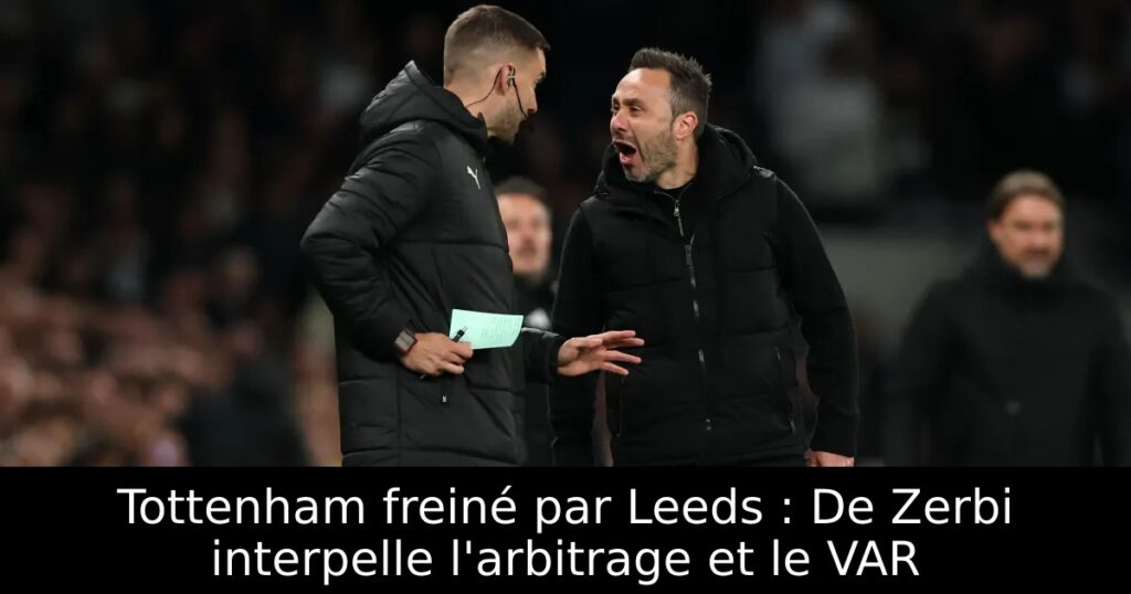 Tottenham freiné par Leeds : De Zerbi interpelle l&rsquo;arbitrage et le VAR