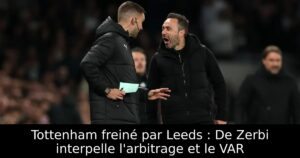 Tottenham freiné par Leeds : De Zerbi interpelle l&rsquo;arbitrage et le VAR