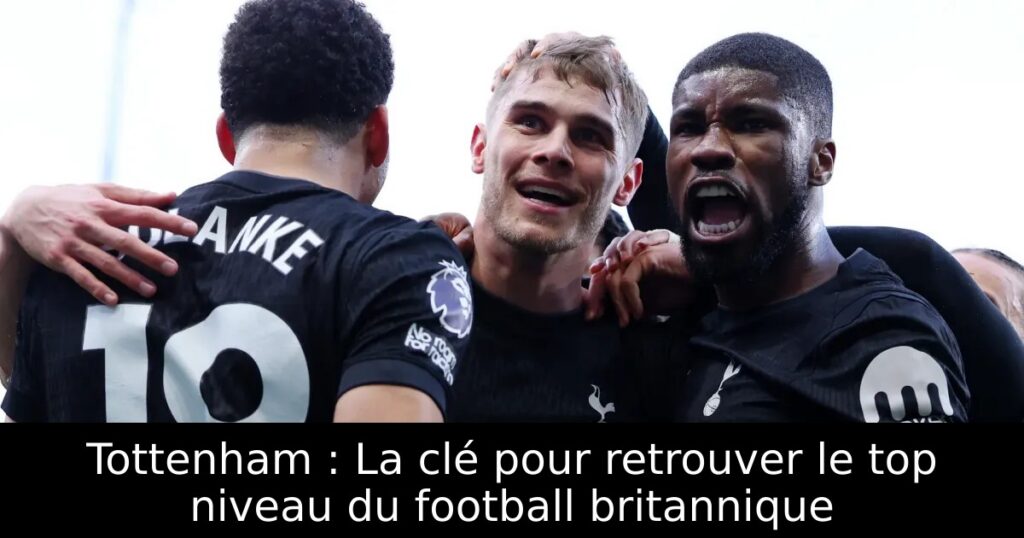 Tottenham : La clé pour retrouver le top niveau du football britannique