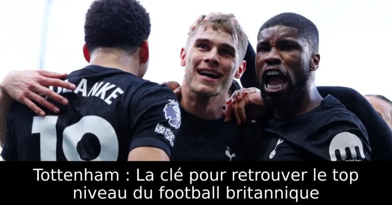 Tottenham : La clé pour retrouver le top niveau du football britannique