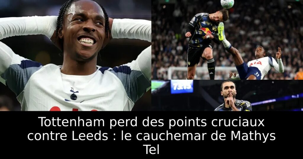 Tottenham perd des points cruciaux contre Leeds : le cauchemar de Mathys Tel