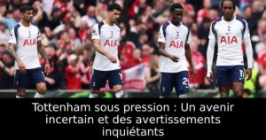 Tottenham sous pression : Un avenir incertain et des avertissements inquiétants